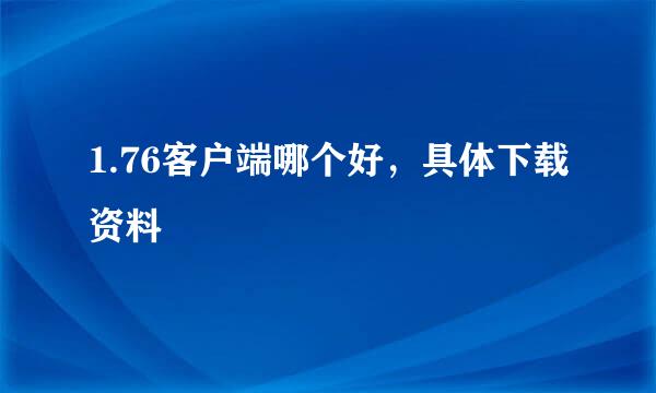 1.76客户端哪个好，具体下载资料