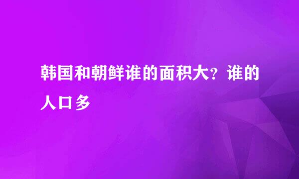 韩国和朝鲜谁的面积大？谁的人口多