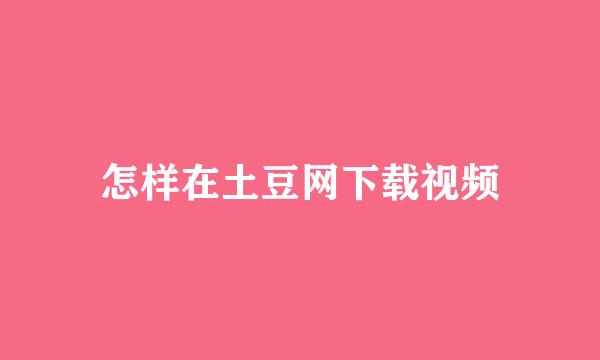 怎样在土豆网下载视频