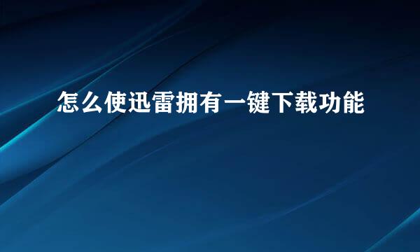 怎么使迅雷拥有一键下载功能