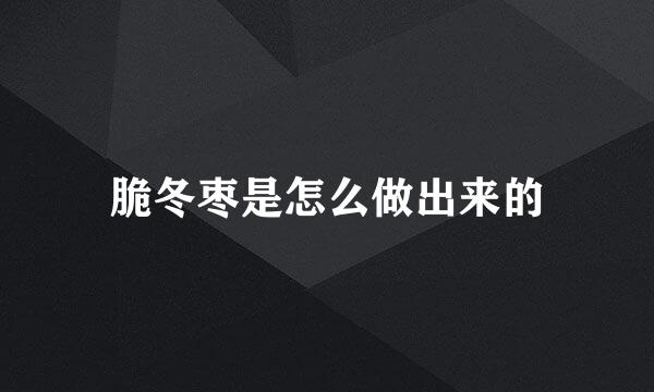 脆冬枣是怎么做出来的