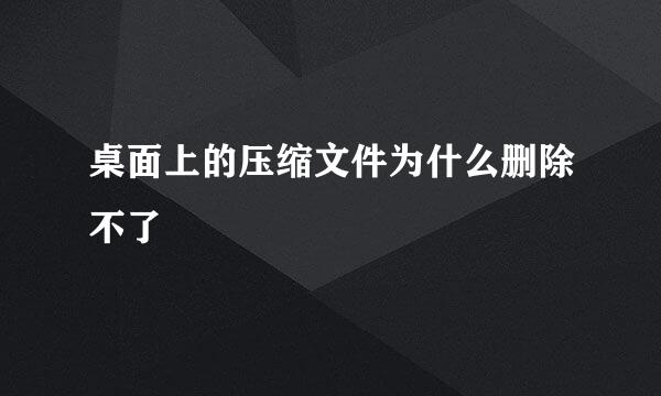 桌面上的压缩文件为什么删除不了