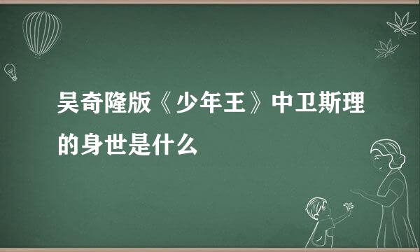 吴奇隆版《少年王》中卫斯理的身世是什么
