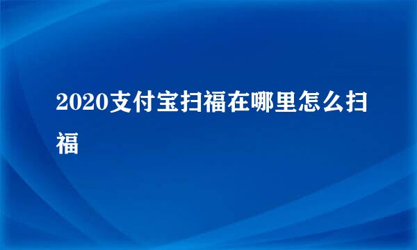 2020支付宝扫福在哪里怎么扫福