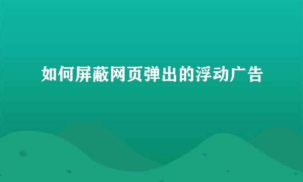 如何屏蔽网页弹出的浮动广告