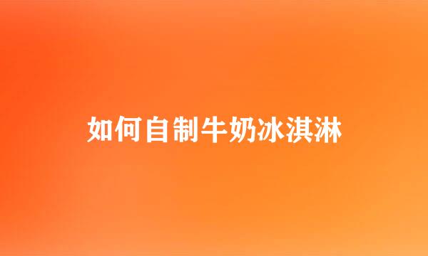 如何自制牛奶冰淇淋