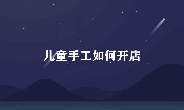 儿童手工如何开店