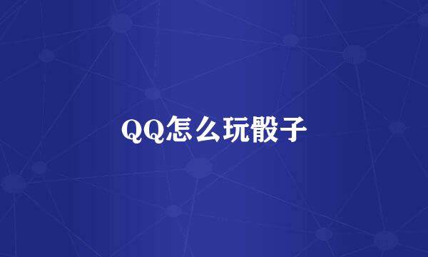 QQ怎么玩骰子