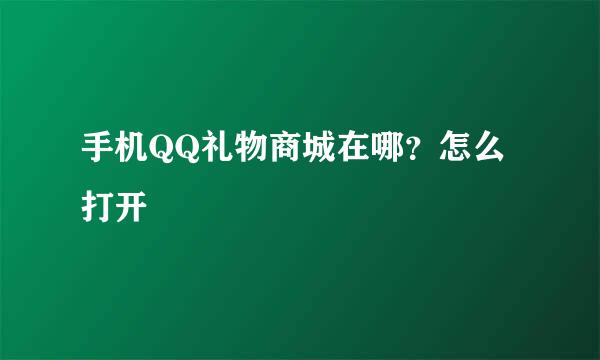 手机QQ礼物商城在哪？怎么打开