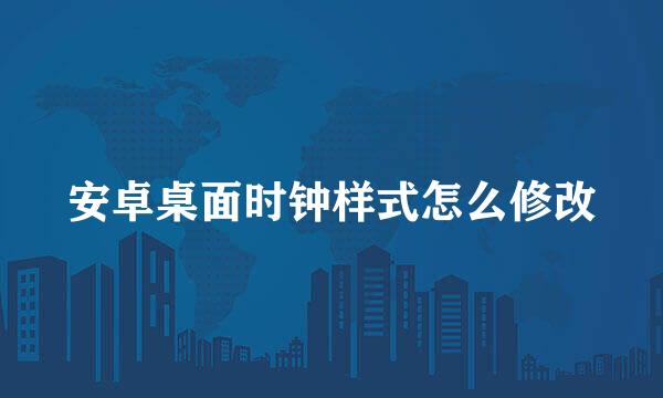 安卓桌面时钟样式怎么修改