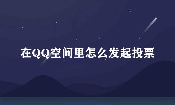 在QQ空间里怎么发起投票