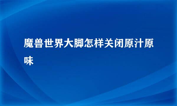魔兽世界大脚怎样关闭原汁原味