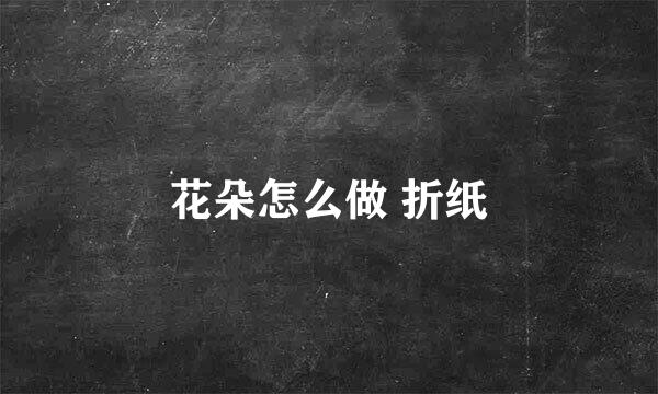 花朵怎么做 折纸