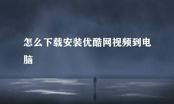 怎么下载安装优酷网视频到电脑