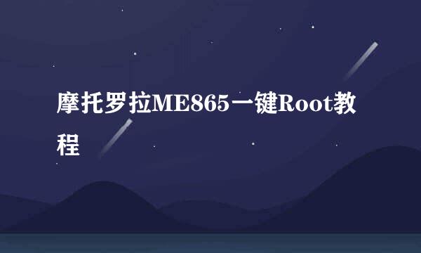 摩托罗拉ME865一键Root教程