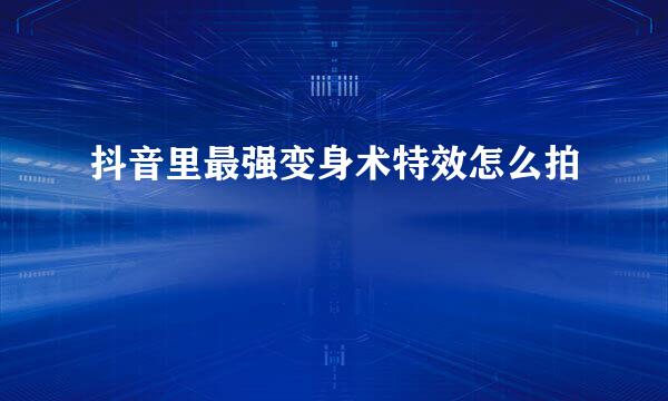 抖音里最强变身术特效怎么拍