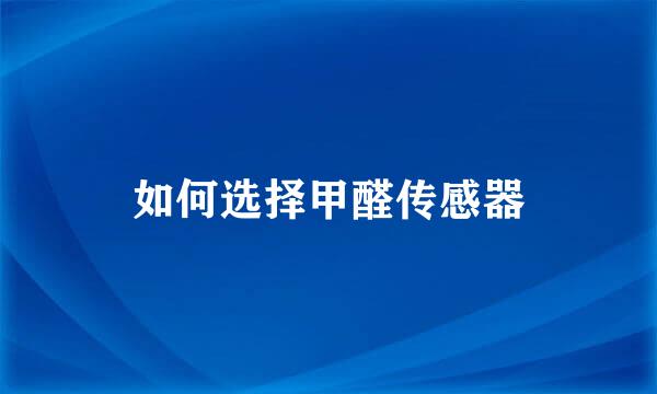 如何选择甲醛传感器