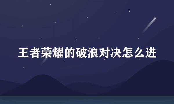 王者荣耀的破浪对决怎么进