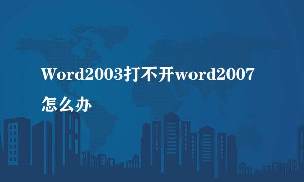 Word2003打不开word2007怎么办