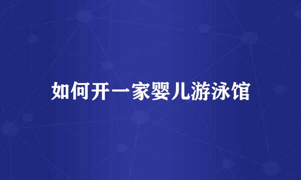 如何开一家婴儿游泳馆