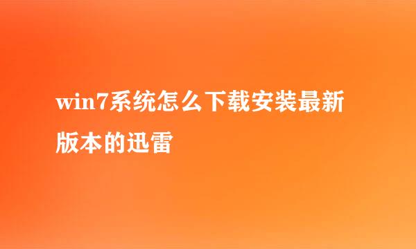 win7系统怎么下载安装最新版本的迅雷