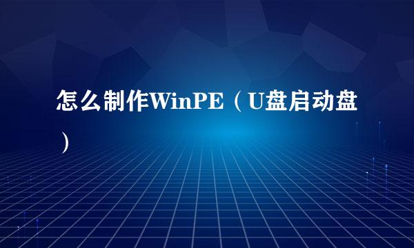 怎么制作WinPE（U盘启动盘）