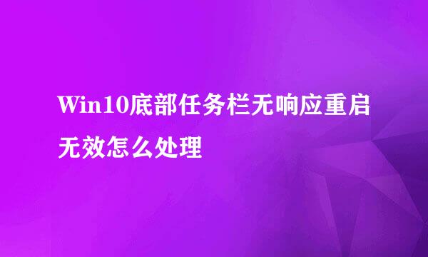 Win10底部任务栏无响应重启无效怎么处理