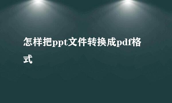 怎样把ppt文件转换成pdf格式