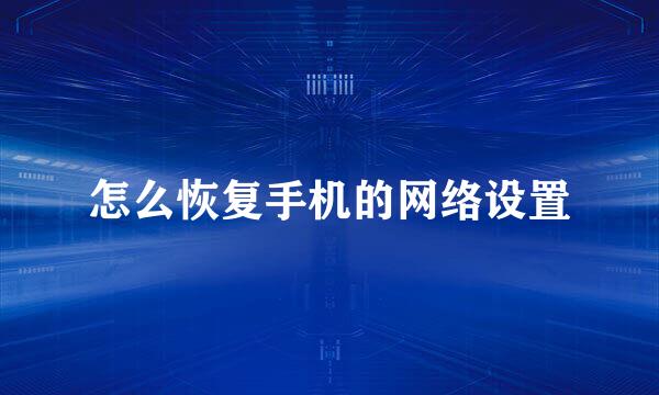 怎么恢复手机的网络设置