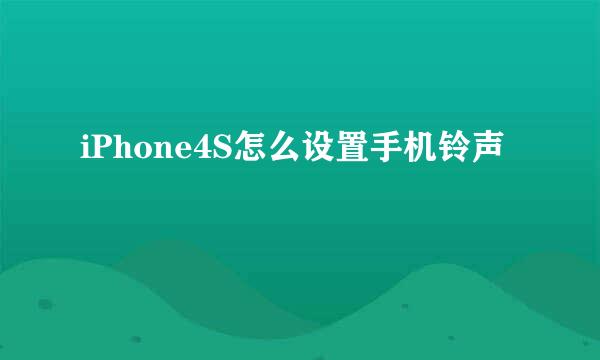 iPhone4S怎么设置手机铃声