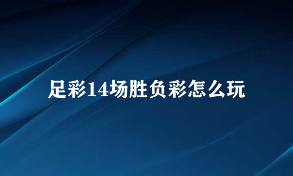 足彩14场胜负彩怎么玩