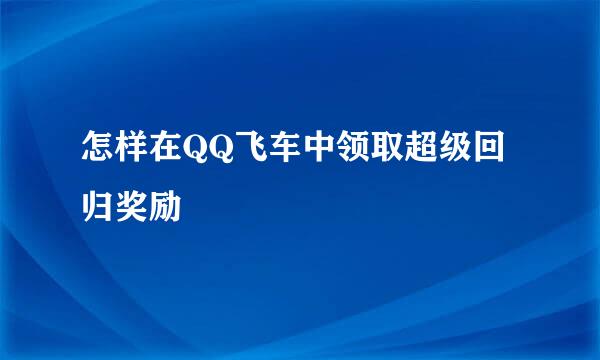 怎样在QQ飞车中领取超级回归奖励