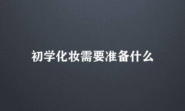 初学化妆需要准备什么