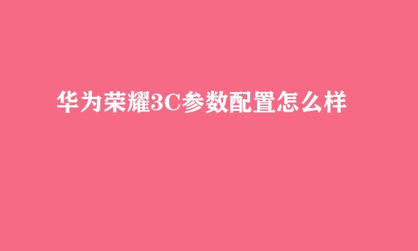 华为荣耀3C参数配置怎么样