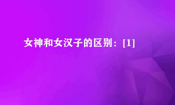 女神和女汉子的区别：[1]