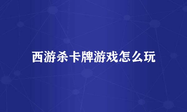 西游杀卡牌游戏怎么玩