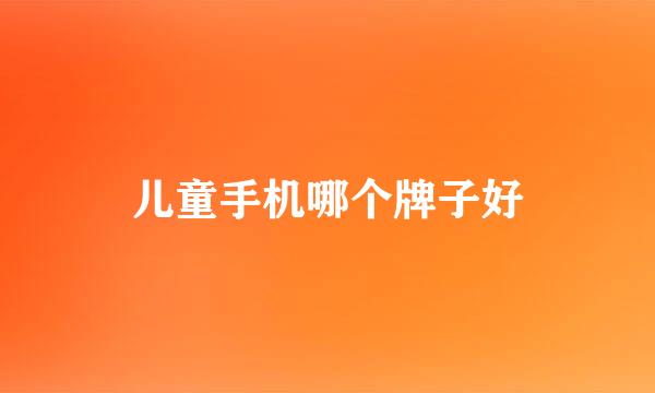 儿童手机哪个牌子好