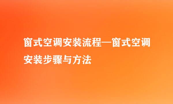 窗式空调安装流程—窗式空调安装步骤与方法