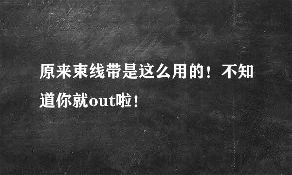 原来束线带是这么用的！不知道你就out啦！