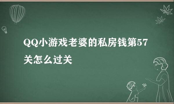 QQ小游戏老婆的私房钱第57关怎么过关