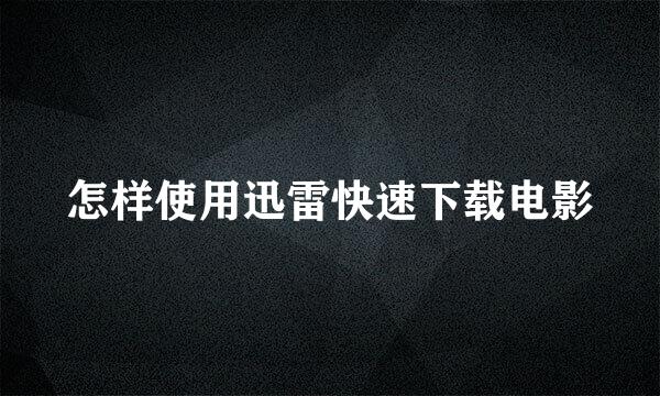 怎样使用迅雷快速下载电影