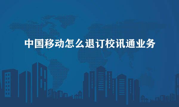中国移动怎么退订校讯通业务