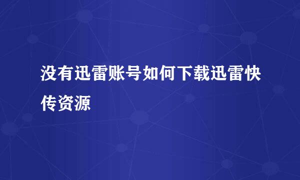 没有迅雷账号如何下载迅雷快传资源