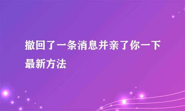 撤回了一条消息并亲了你一下最新方法
