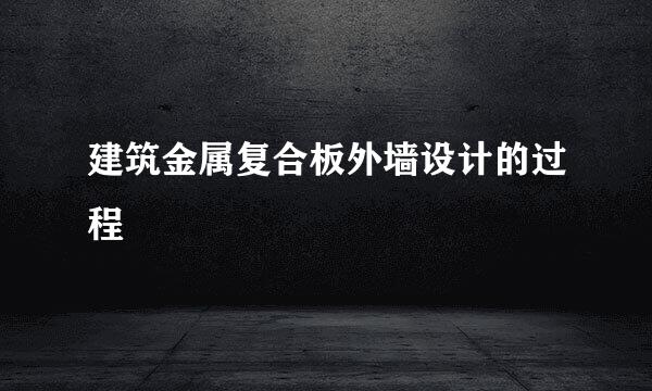 建筑金属复合板外墙设计的过程