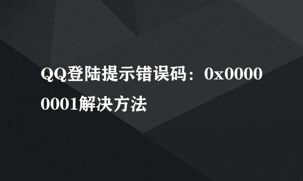 QQ登陆提示错误码：0x00000001解决方法