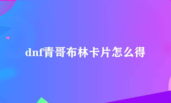 dnf青哥布林卡片怎么得