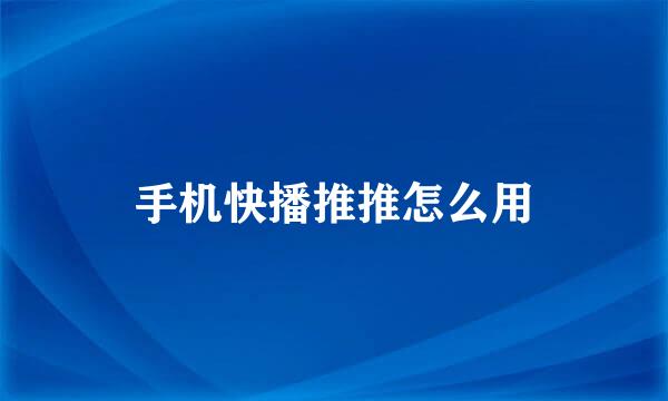 手机快播推推怎么用