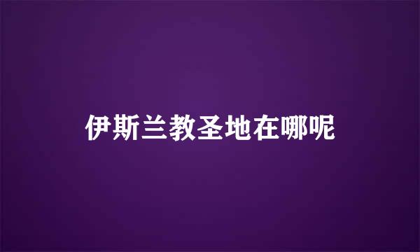 伊斯兰教圣地在哪呢