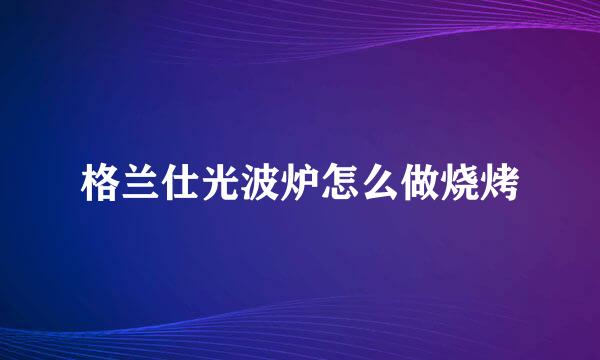 格兰仕光波炉怎么做烧烤